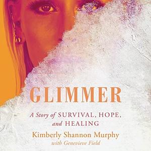 Glimmer A Story of Survival, Hope, and Healing [Audiobook]