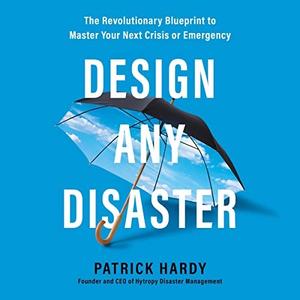 Design Any Disaster The Revolutionary Blueprint to Master Your Next Crisis or Emergency [Audiobook]