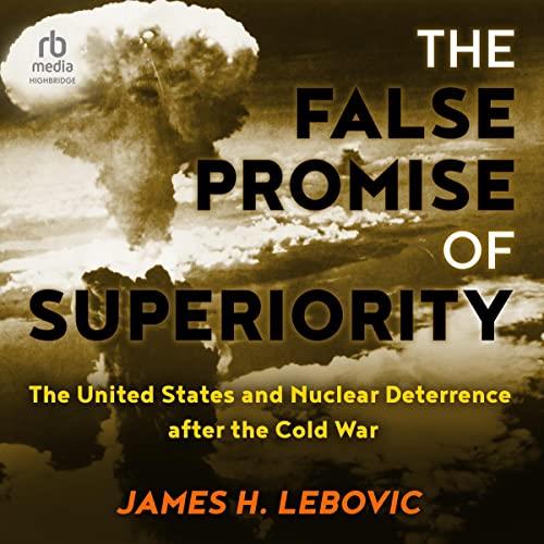 The False Promise of Superiority The United States and Nuclear Deterrence After the Cold War [Audiobook]