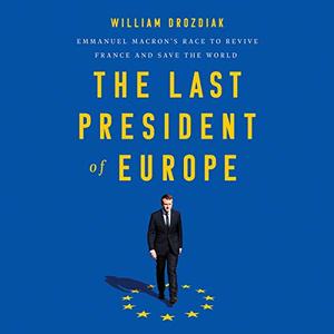The Last President of Europe Emmanuel Macron's Race to Revive France and Save the World [Audiobook]