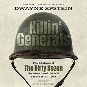 Killin' Generals The Making of The Dirty Dozen, the Most Iconic WWII Movie of All Time [Audiobook]
