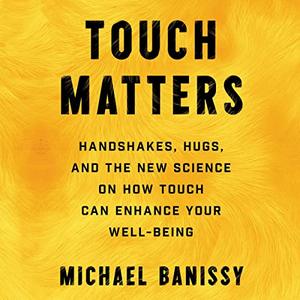 Touch Matters Handshakes, Hugs, High Fives, and the New Science on How Touch Can Enhance Your Well Being [Audiobook]