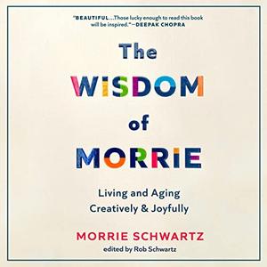 The Wisdom of Morrie Living and Aging Creatively and Joyfully [Audiobook]
