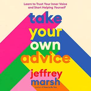 Take Your Own Advice Learn to Trust Your Inner Voice and Start Helping Yourself [Audiobook]