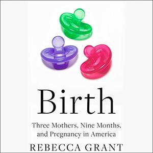 Birth Three Mothers, Nine Months, and Pregnancy in America [Audiobook]