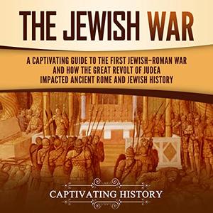 The Jewish War History of Judaism A Captivating Guide to the First Jewish-Roman War and How the Great Revolt [Audiobook]