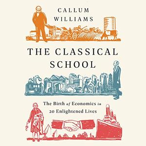 The Classical School The Birth of Economics in 20 Enlightened Lives [Audiobook]
