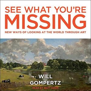 See What You're Missing New Ways of Looking at the World Through Art [Audiobook]
