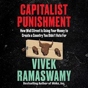 Capitalist Punishment How Wall Street Is Using Your Money to Create a Country You Didn’t Vote For [Audiobook]