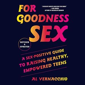 For Goodness Sex A Sex-Positive Guide to Raising Healthy, Empowered Teens [Audiobook]