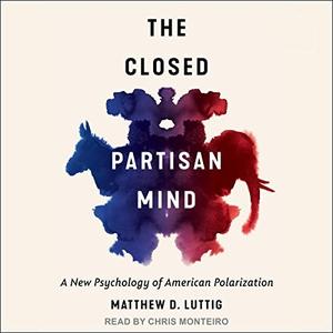 The Closed Partisan Mind A New Psychology of American Polarization [Audiobook]