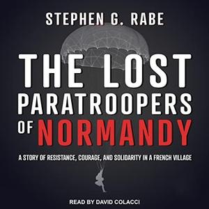 The Lost Paratroopers of Normandy A Story of Resistance, Courage, and Solidarity in a French Village [Audiobook]