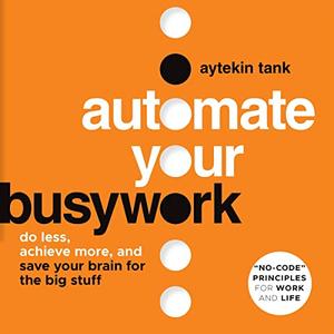 Automate Your Busywork Do Less, Achieve More, and Save Your Brain for the Big Stuff [Audiobook]