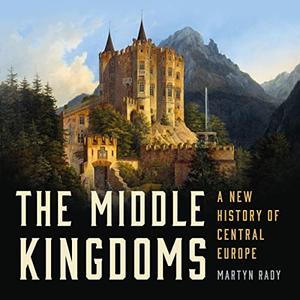 The Middle Kingdoms A New History of Central Europe [Audiobook]