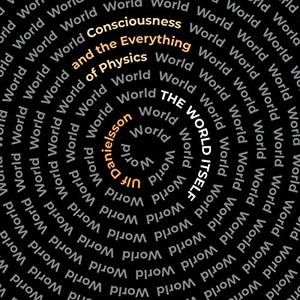 The World Itself Consciousness and the Everything of Physics [Audiobook]