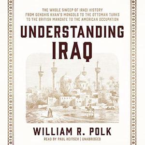 Understanding Iraq The Whole Sweep of Iraqi History, from Genghis Khan’s Mongols to the Ottoman Turks to British [Audiobook]