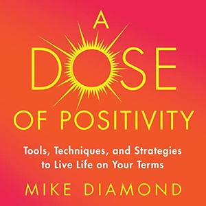 A Dose of Positivity Tools, Techniques, and Strategies to Live Life on Your Terms [Audiobook]