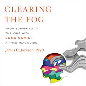 Clearing the Fog From Surviving to Thriving with Long Covid A Practical Guide [Audiobook]