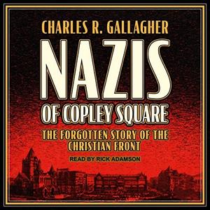 Nazis of Copley Square The Forgotten Story of the Christian Front [Audiobook]