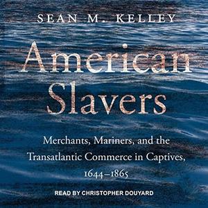 American Slavers Merchants, Mariners, and the Transatlantic Commerce in Captives, 1644-1865 [Audiobook]