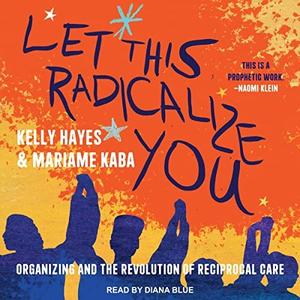 Let This Radicalize You Organizing and the Revolution of Reciprocal Care [Audiobook]