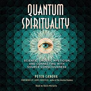 Quantum Spirituality Science, Gnostic Mysticism, and Connecting with Source Consciousness [Audiobook]