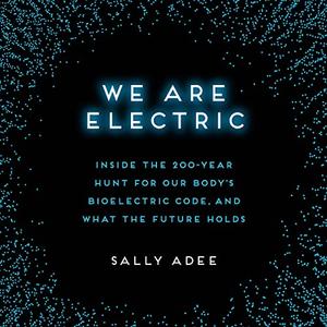 We Are Electric Inside the 200-Year Hunt for Our Body’s Bioelectric Code, and What the Future Holds [Audiobook]