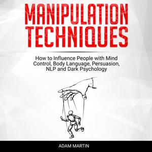 Manipulation Techniques How to Influence People with Mind Control, Body Language, Persuasion, NLP Dark Psychology [Audiobook]