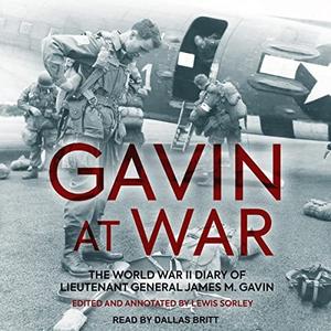 Gavin at War The World War II Diary of Lieutenant General James M. Gavin [Audiobook]
