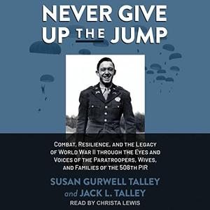 Never Give Up the Jump Combat, Resilience, and the Legacy of World War II Through the Eyes and Voices of the [Audiobook]