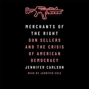 Merchants of the Right Gun Sellers and the Crisis of American Democracy [Audiobook]