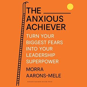 The Anxious Achiever Turn Your Biggest Fears into Your Leadership Superpower [Audiobook]