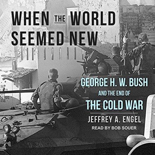 When the World Seemed New George H. W. Bush and the End of the Cold War [Audiobook] 