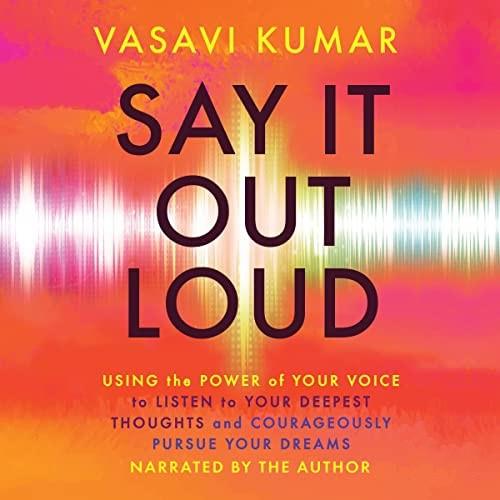 Say It Out Loud Using the Power of Your Voice to Listen to Your Deepest Thoughts Courageously Pursue Your Dreams [Audiobook]