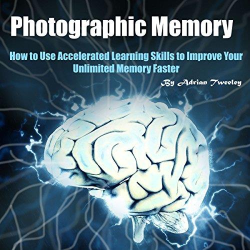 Photographic Memory How to Use Accelerated Learning Skills to Improve Your Unlimited Memory Faster [Audiobook]