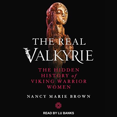 The Real Valkyrie The Hidden History of Viking Warrior Women [Audiobook]