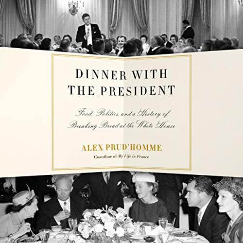 Dinner with the President Food, Politics, and a History of Breaking Bread at the White House [Audiobook]