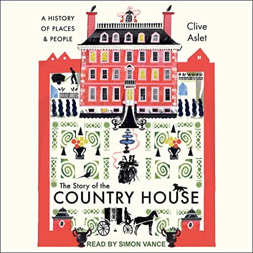 The Story of the Country House A History of Places and People [Audiobook]
