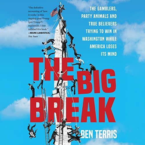 The Big Break The Gamblers, Party Animals, True Believers Trying to Win in Washington While America Loses Its Mind [Audiobook]
