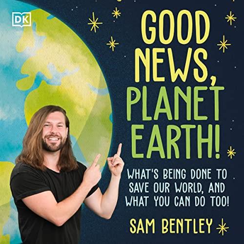 Good News, Planet Earth What’s Being Done to Save Our World, and What You Can Do Too! [Audiobook]