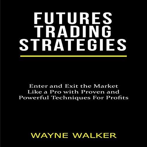 Futures Trading Strategies Enter and Exit the Market Like a Pro with Proven and Powerful Techniques for Profits [Audiobook]