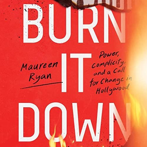 Burn It Down Power, Complicity, and a Call for Change in Hollywood [Audiobook]