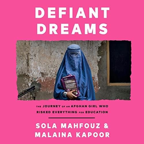 Defiant Dreams The Journey of an Afghan Girl Who Risked Everything for Education [Audiobook]