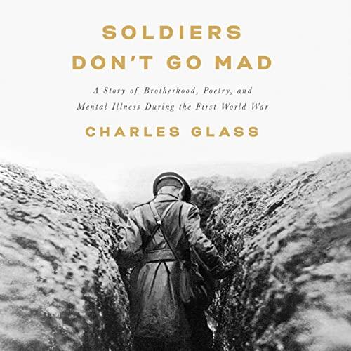 Soldiers Don't Go Mad A Story of Brotherhood, Poetry, and Mental Illness During the First World War [Audiobook]