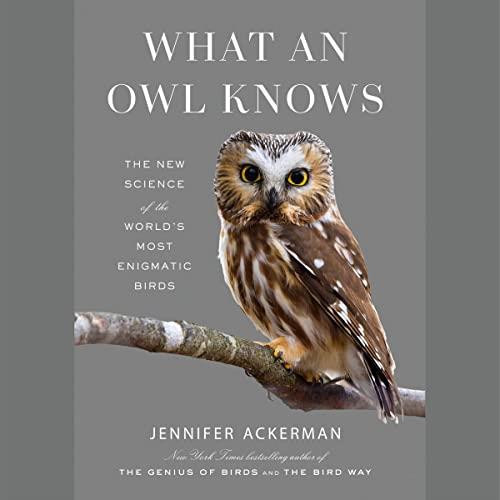 What an Owl Knows The New Science of the World's Most Enigmatic Birds [Audiobook]