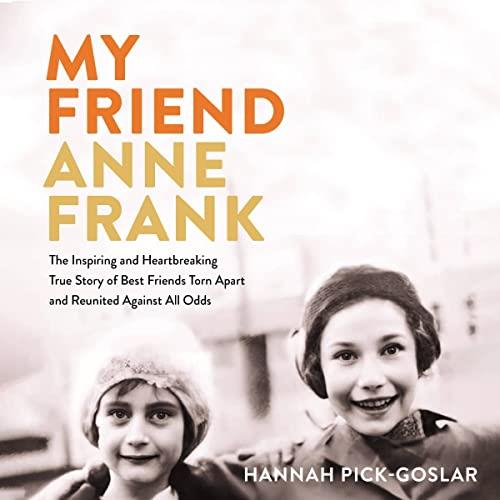 My Friend Anne Frank The Inspiring and Heartbreaking True Story of Best Friends Torn Apart and Reunited Against [Audiobook]