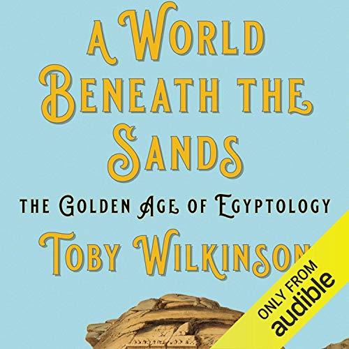 A World Beneath the Sands The Golden Age of Egyptology [Audiobook]