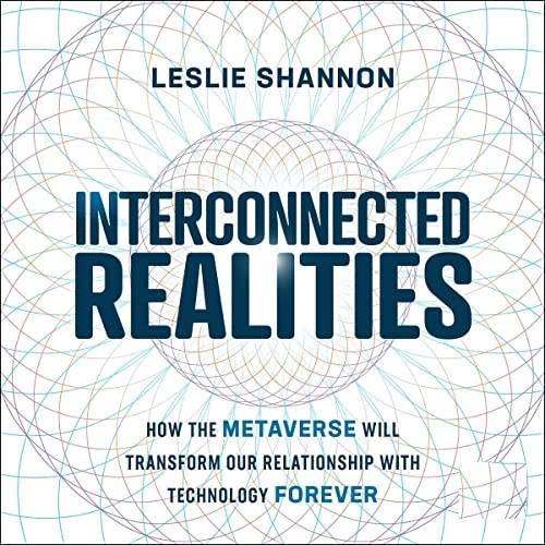 Interconnected Realities How the Metaverse Will Transform Our Relationship with Technology Forever [Audiobook]