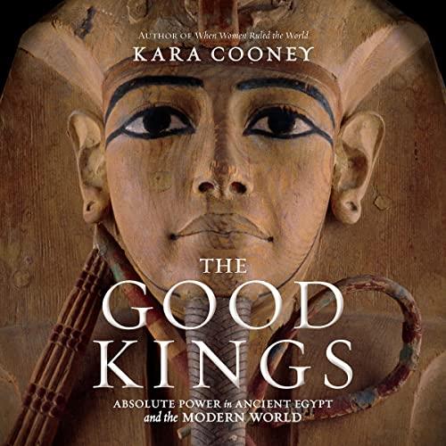 The Good Kings Absolute Power in Ancient Egypt and the Modern World [Audiobook]