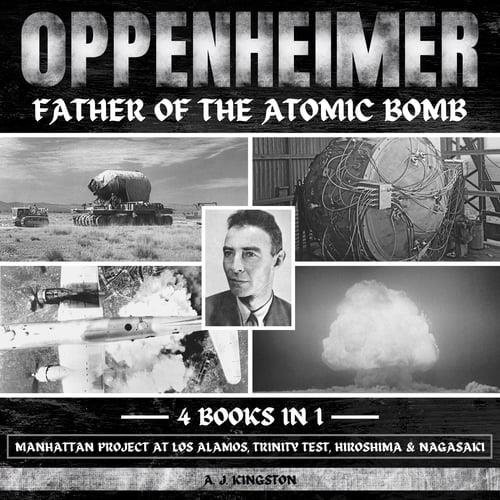 Oppenheimer Father Of The Atomic Bomb Manhattan Project At Los Alamos, Trinity Test, Hiroshima & Nagasaki [Audiobook]